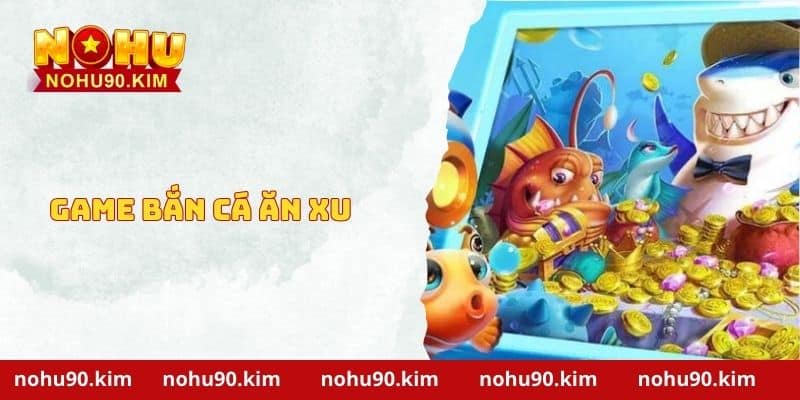 Game Bắn Cá Ăn Xu – Trò Chơi Đổi Thưởng Hấp Dẫn Hiện Nay