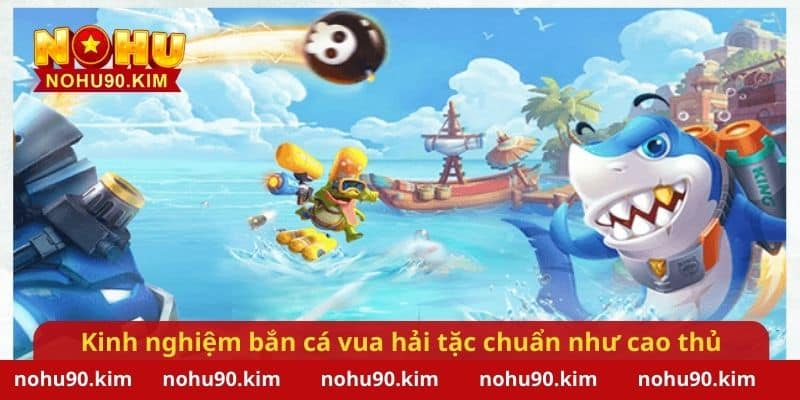 Kinh nghiệm tham gia bắn cá vua hải tặc chuẩn như cao thủ