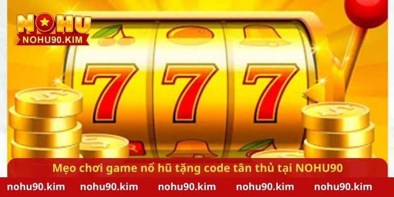 Mẹo chơi game nổ hũ tặng code tân thủ - nhận quà hấp dẫn tại NOHU90