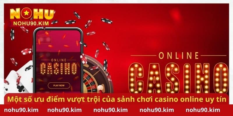 Một số ưu điểm vượt trội của sảnh chơi casino online uy tín