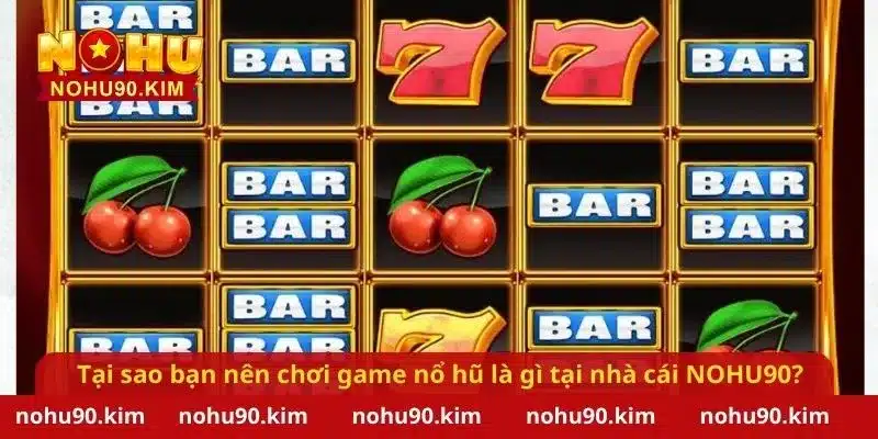 Tại sao bạn nên chơi game nổ hũ là gì tại nhà cái NOHU90?