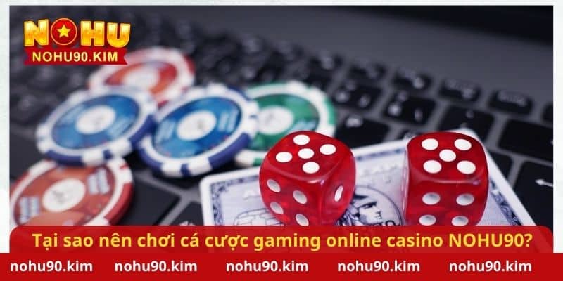 Tại sao nên chơi cá cược gaming online casino tại NOHU90?