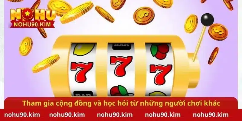 Tham gia cộng đồng và học hỏi từ những người chơi khác