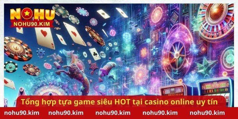 Tổng hợp một số tựa game siêu HOT tại casino online uy tín