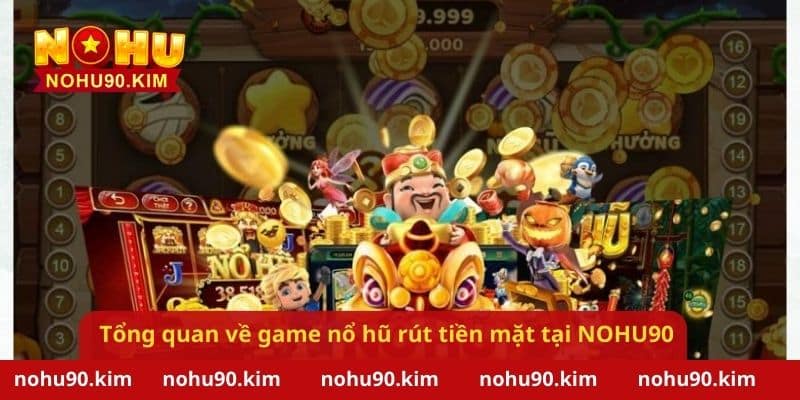 Tổng quan về game nổ hũ rút tiền mặt tại NOHU90