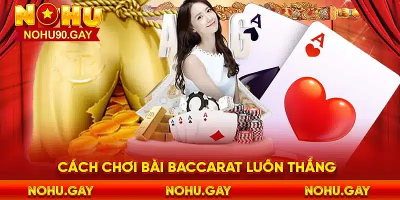 Top cách chơi bài baccarat luôn thắng và lưu ý khi áp dụng