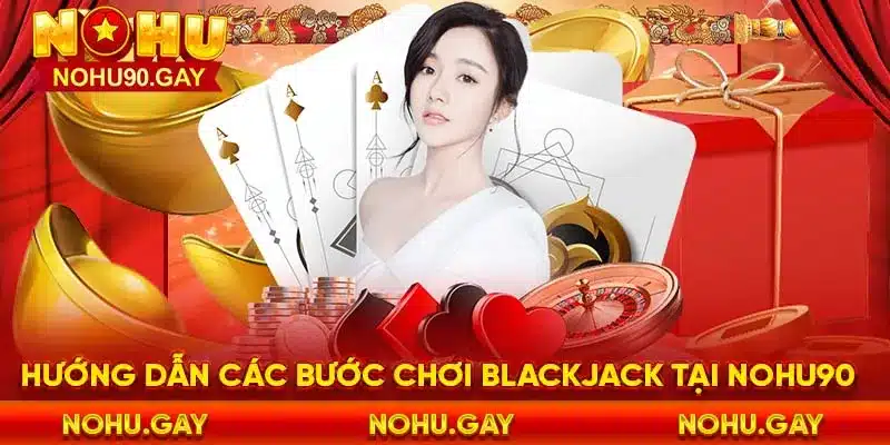 Hướng dẫn các bước chơi blackjack tại nohu90