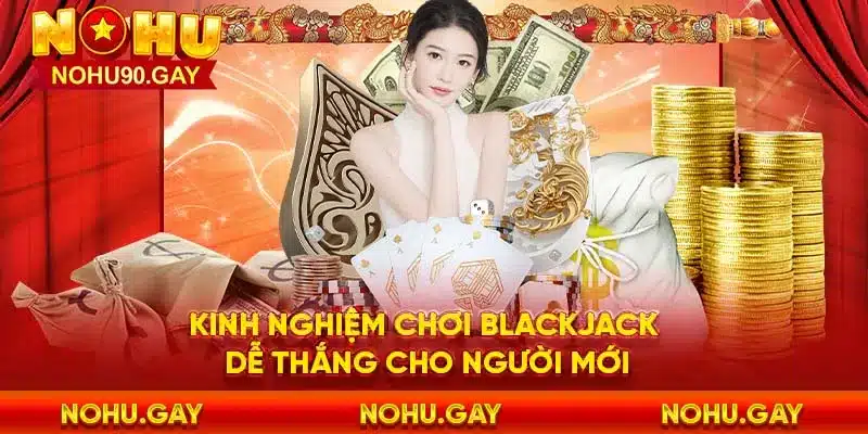 Kinh nghiệm chơi blackjack dễ thắng cho người mới