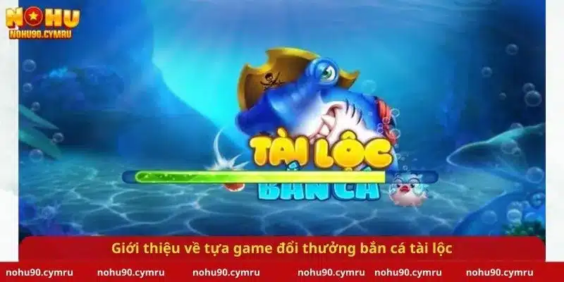 Giới thiệu về tựa game đổi thưởng bắn cá tài lộc