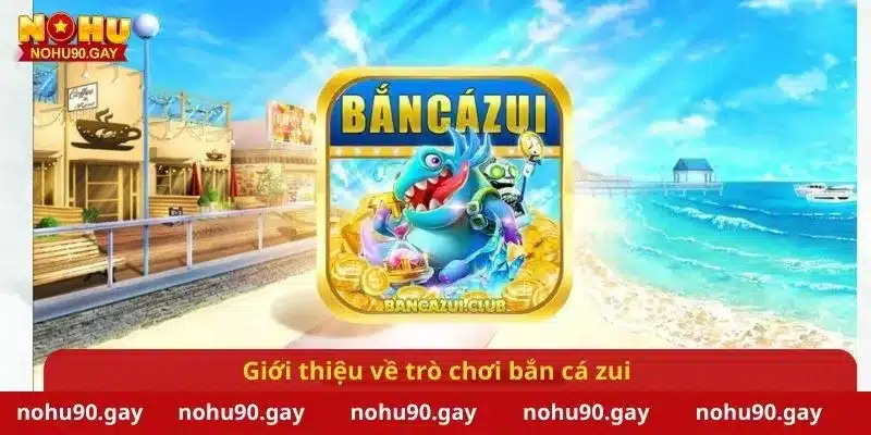 Giới thiệu về trò chơi bắn cá zui