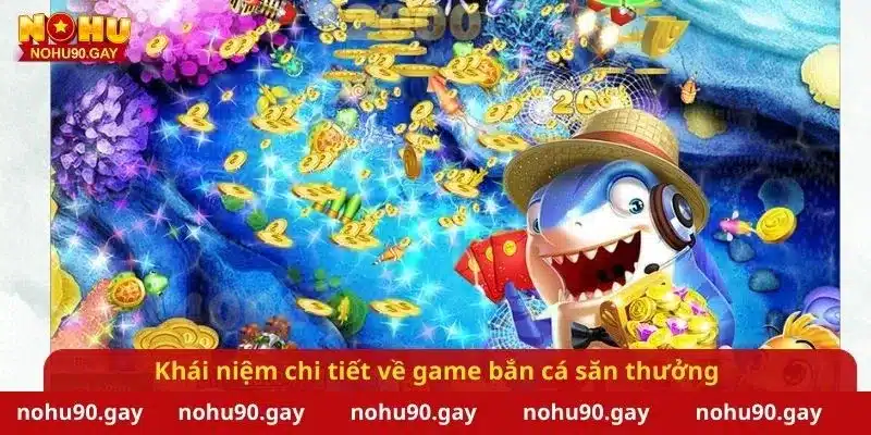 Khái niệm chi tiết về game bắn cá săn thưởng