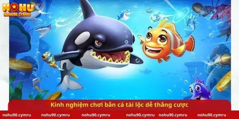 Kinh nghiệm chơi bắn cá tài lộc dễ thắng cược