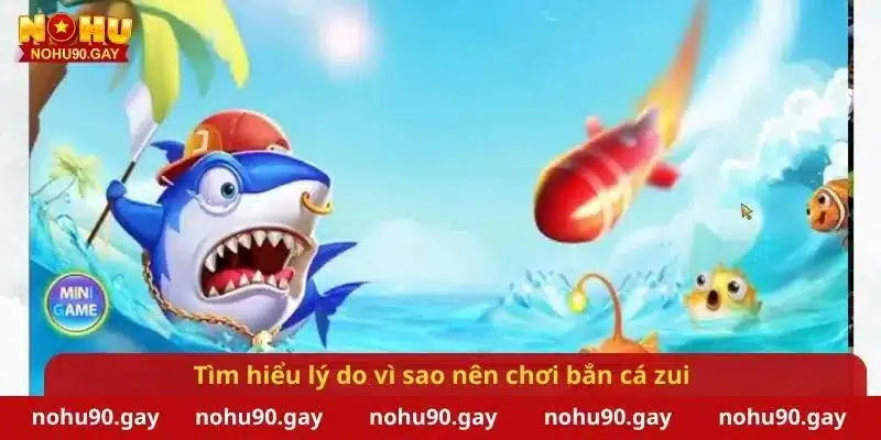 Tìm hiểu lý do vì sao nên chơi bắn cá zui